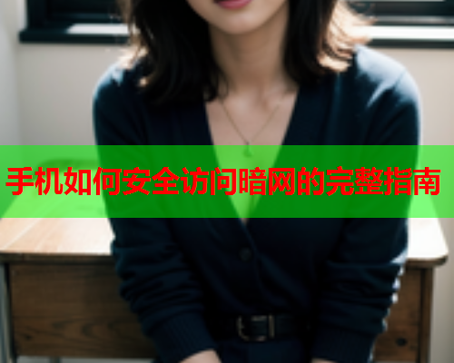 手机如何安全访问暗网的完整指南
