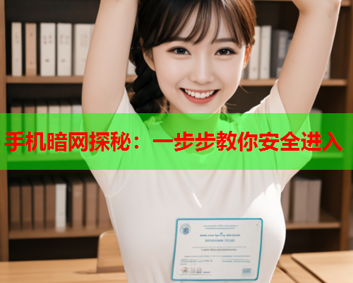 手机暗网探秘：一步步教你安全进入