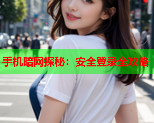 手机暗网探秘：安全登录全攻略