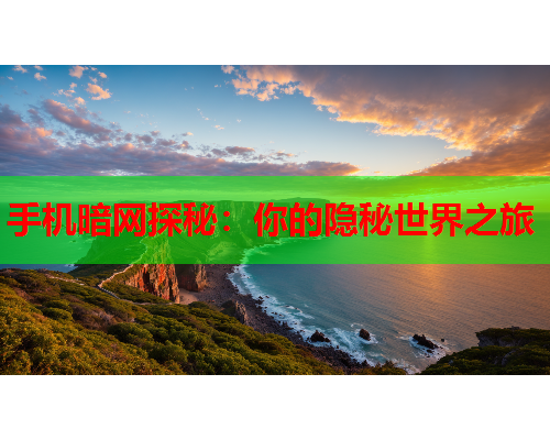 手机暗网探秘：你的隐秘世界之旅