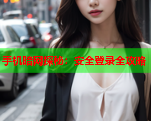 手机暗网探秘：安全登录全攻略