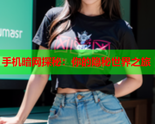 手机暗网探秘：你的隐秘世界之旅