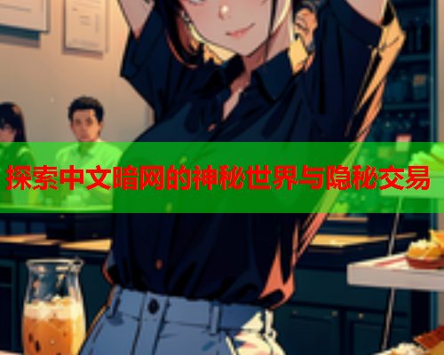 探索中文暗网的神秘世界与隐秘交易