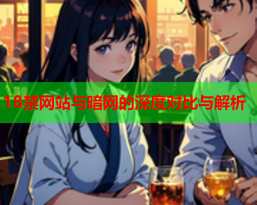 18禁网站与暗网的深度对比与解析