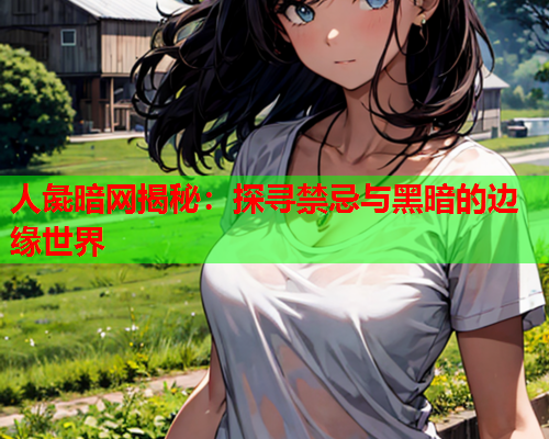 人彘暗网揭秘：探寻禁忌与黑暗的边缘世界