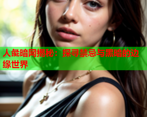 人彘暗网揭秘：探寻禁忌与黑暗的边缘世界