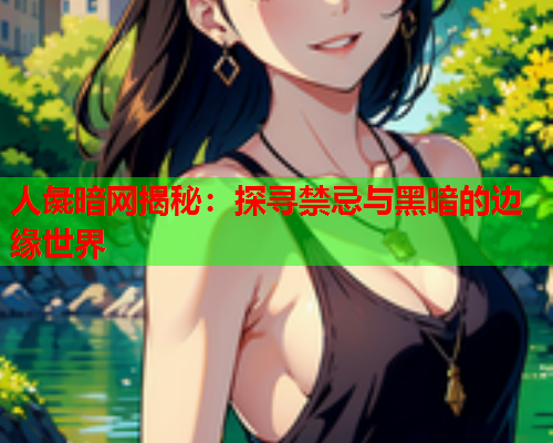 人彘暗网揭秘：探寻禁忌与黑暗的边缘世界