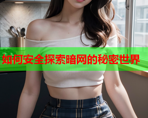 如何安全探索暗网的秘密世界