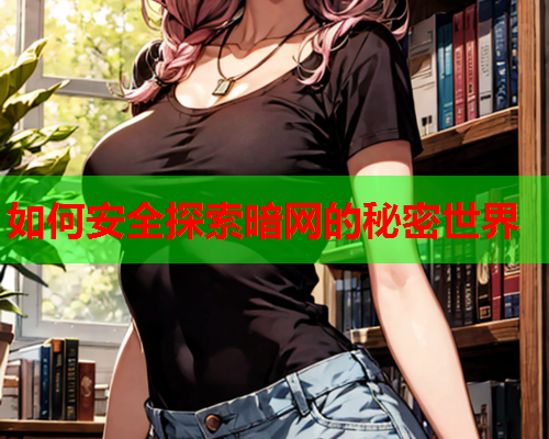 如何安全探索暗网的秘密世界
