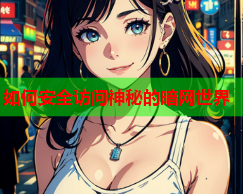 如何安全访问神秘的暗网世界