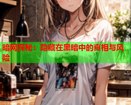 暗网探秘：隐藏在黑暗中的真相与风险
