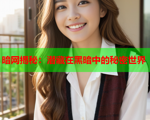 暗网揭秘：潜藏在黑暗中的秘密世界