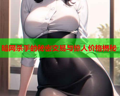 暗网杀手的秘密交易与惊人价格揭秘