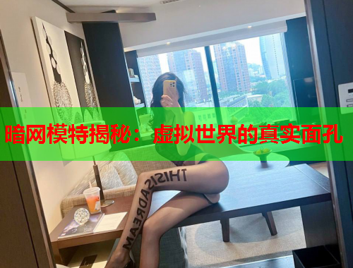 暗网模特揭秘：虚拟世界的真实面孔