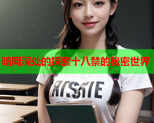 暗网深处的探索十八禁的秘密世界