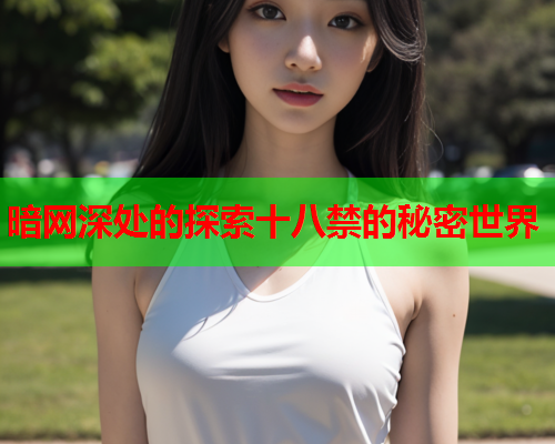 暗网深处的探索十八禁的秘密世界