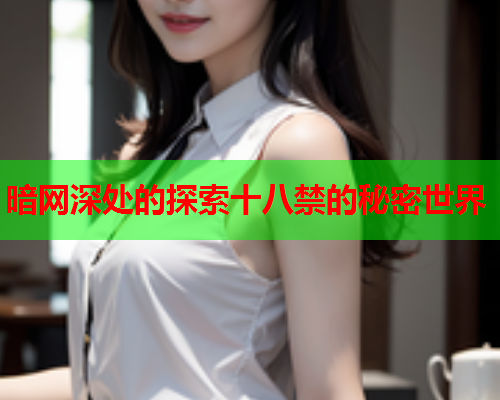 暗网深处的探索十八禁的秘密世界