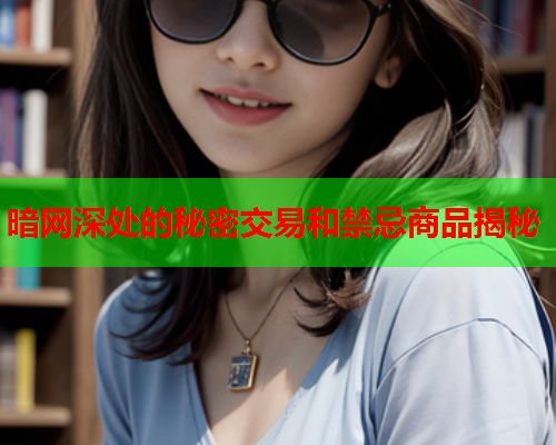 暗网深处的秘密交易和禁忌商品揭秘