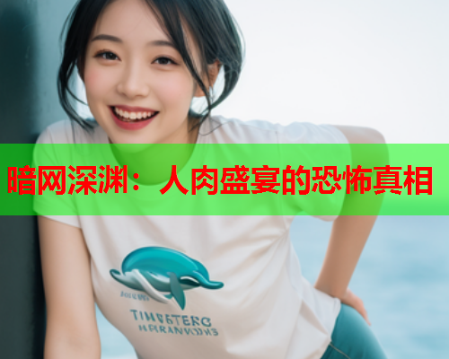 暗网深渊：人肉盛宴的恐怖真相