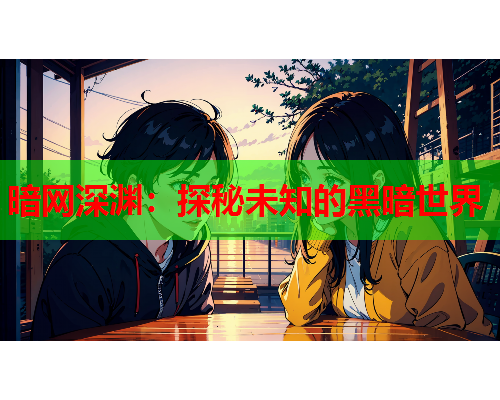 暗网深渊：探秘未知的黑暗世界