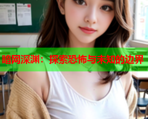 暗网深渊：探索恐怖与未知的边界