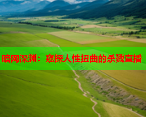 暗网深渊：窥探人性扭曲的杀戮直播