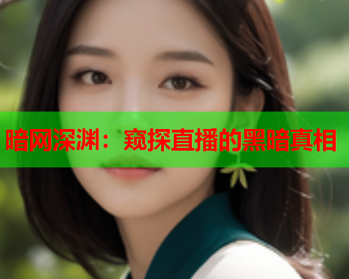 暗网深渊：窥探直播的黑暗真相