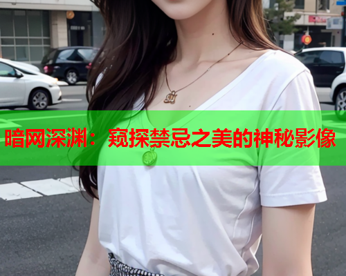 暗网深渊：窥探禁忌之美的神秘影像