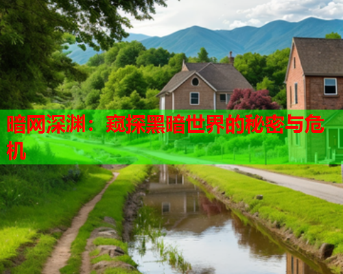 暗网深渊：窥探黑暗世界的秘密与危机