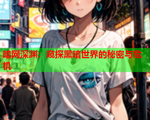 暗网深渊：窥探黑暗世界的秘密与危机
