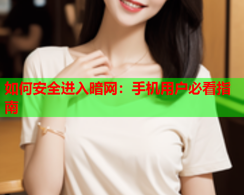 如何安全进入暗网：手机用户必看指南