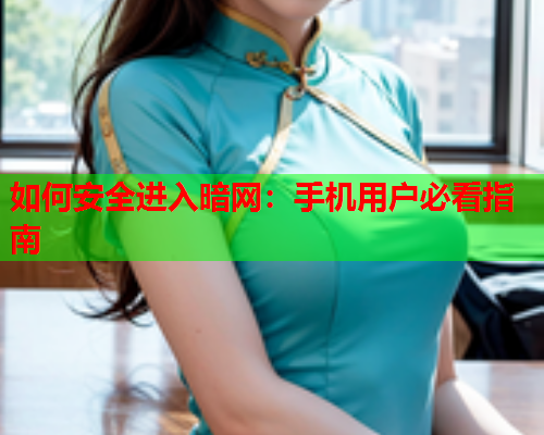 如何安全进入暗网：手机用户必看指南