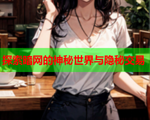 探索暗网的神秘世界与隐秘交易