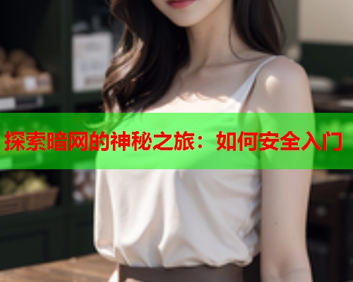 探索暗网的神秘之旅：如何安全入门