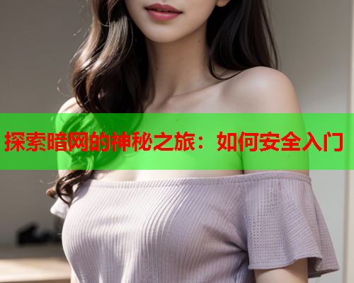 探索暗网的神秘之旅：如何安全入门
