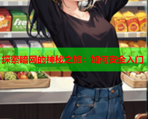 探索暗网的神秘之旅：如何安全入门
