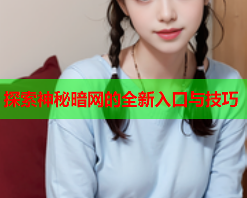 探索神秘暗网的全新入口与技巧