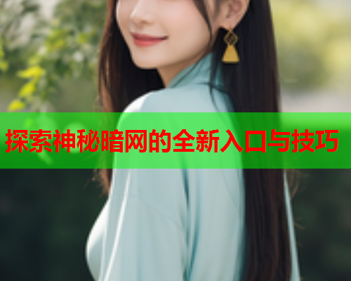 探索神秘暗网的全新入口与技巧