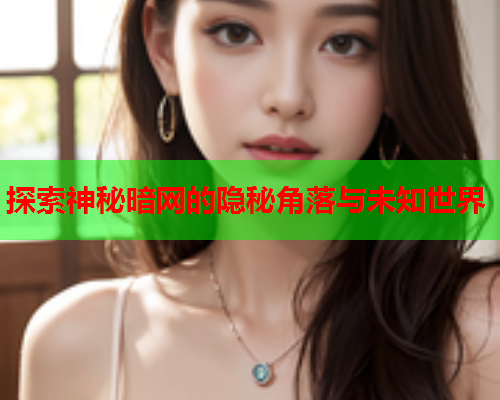 探索神秘暗网的隐秘角落与未知世界