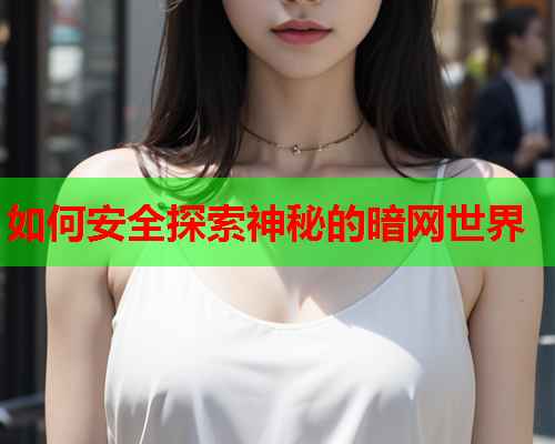 如何安全探索神秘的暗网世界