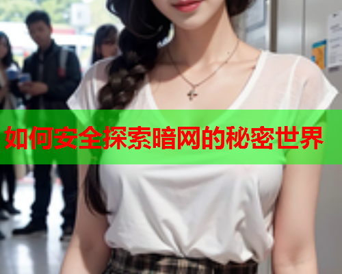 如何安全探索暗网的秘密世界