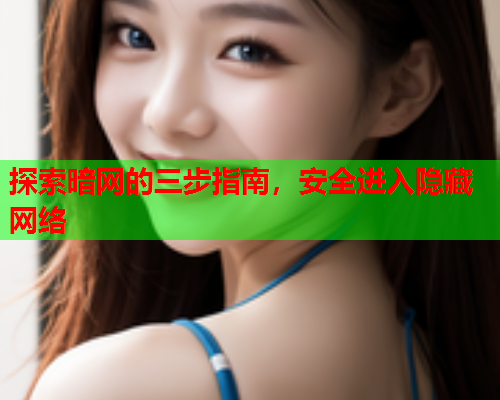 探索暗网的三步指南，安全进入隐藏网络