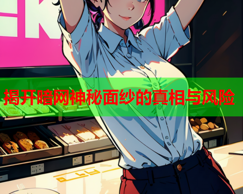 揭开暗网神秘面纱的真相与风险
