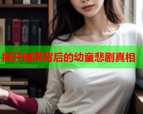 揭开暗网背后的幼童悲剧真相