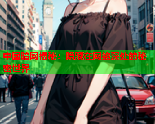 中国暗网揭秘：隐藏在网络深处的秘密世界