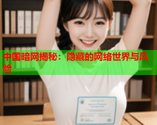 中国暗网揭秘：隐藏的网络世界与风险