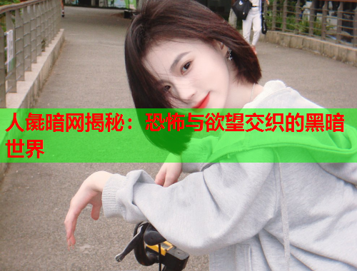 人彘暗网揭秘：恐怖与欲望交织的黑暗世界
