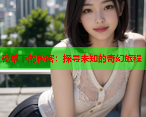 夜幕下的秘密：探寻未知的奇幻旅程
