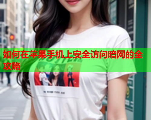 如何在苹果手机上安全访问暗网的全攻略