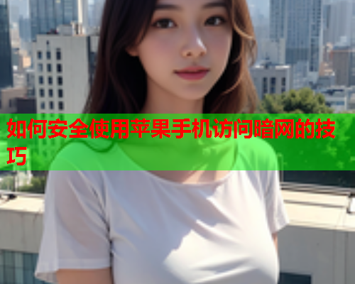 如何安全使用苹果手机访问暗网的技巧